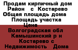 Продам кирпичный дом › Район ­ с. Костарево › Общая площадь дома ­ 63 › Площадь участка ­ 3 384 › Цена ­ 850 000 - Волгоградская обл., Камышинский р-н, Костарево с. Недвижимость » Дома, коттеджи, дачи продажа   . Волгоградская обл.